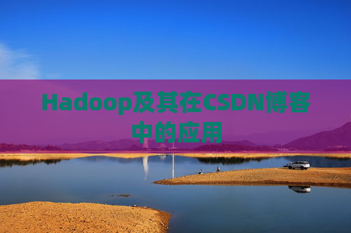 Hadoop及其在CSDN博客中的应用 Hadoop及其在CSDN博客中的应用